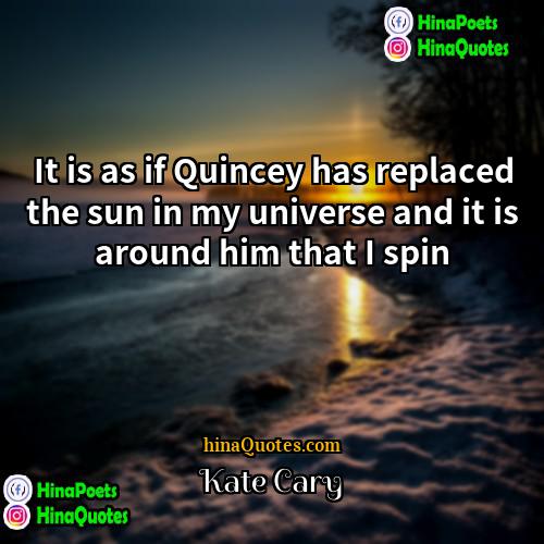 Kate Cary Quotes | It is as if Quincey has replaced
